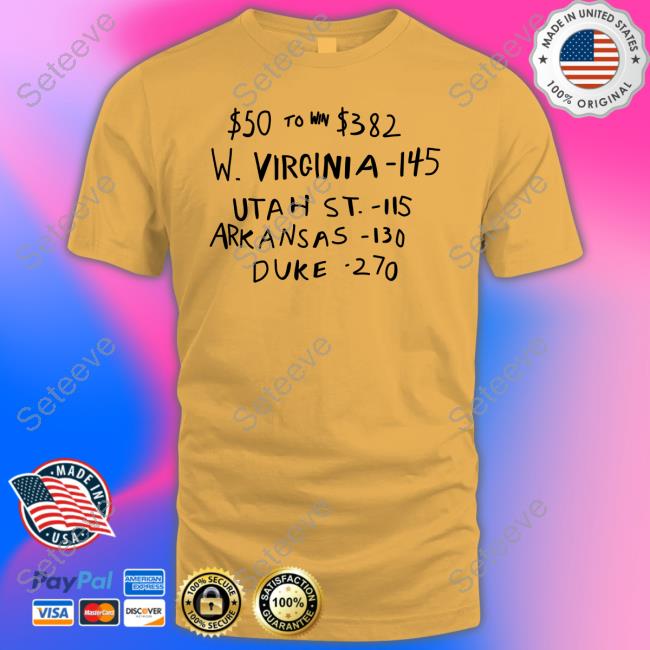 $50 To Win $382 W. Virginia -145 Utah St.- 115 Arkansas-110 Duke -270 Shirt